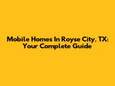 Mobile Homes In Royse City, TX: Your Complete Guide