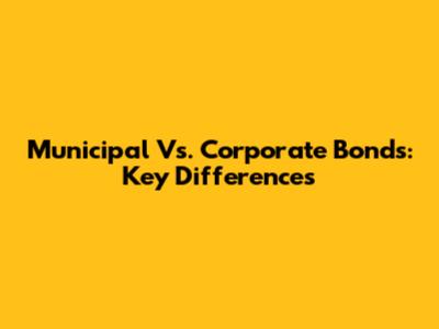 Municipal Vs. Corporate Bonds: Key Differences