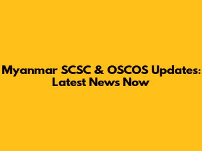 Myanmar SCSC & OSCOS Updates: Latest News Now