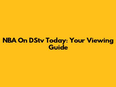 NBA On DStv Today: Your Viewing Guide