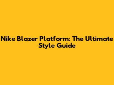Nike Blazer Platform: The Ultimate Style Guide