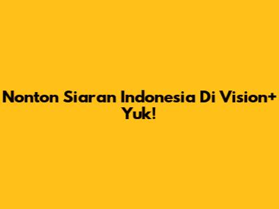Nonton Siaran Indonesia Di Vision+ Yuk!