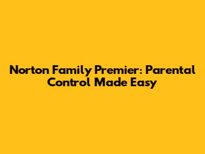 Norton Family Premier: Parental Control Made Easy