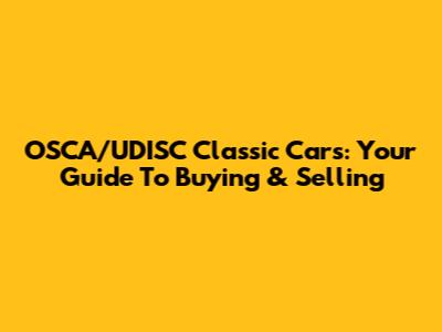 OSCA/UDISC Classic Cars: Your Guide To Buying & Selling
