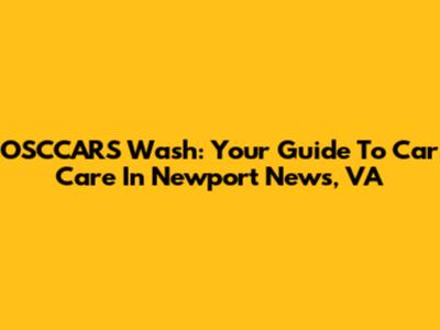 OSCCARS Wash: Your Guide To Car Care In Newport News, VA