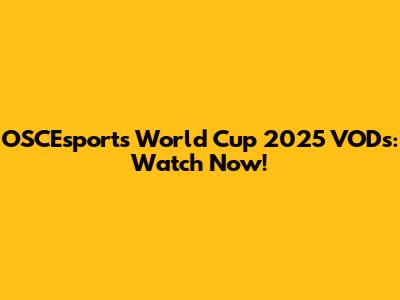 OSCEsports World Cup 2025 VODs: Watch Now!