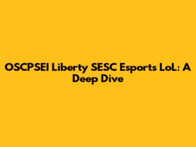 OSCPSEI Liberty SESC Esports LoL: A Deep Dive
