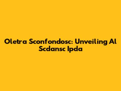 Oletra Sconfondosc: Unveiling Al Scdansc Ipda