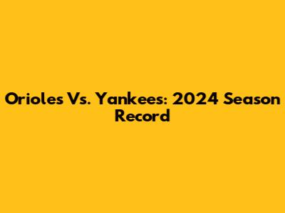 Orioles Vs. Yankees: 2024 Season Record
