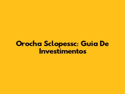 Orocha Sclopessc: Guia De Investimentos