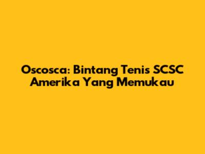 Oscosca: Bintang Tenis SCSC Amerika Yang Memukau