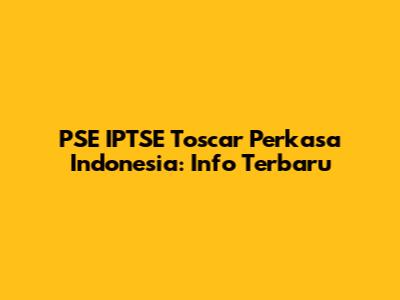 PSE IPTSE Toscar Perkasa Indonesia: Info Terbaru