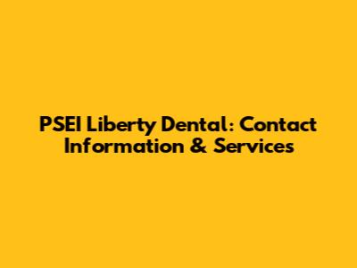PSEI Liberty Dental: Contact Information & Services