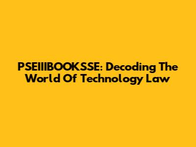 PSEIIIBOOKSSE: Decoding The World Of Technology Law
