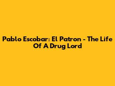 Pablo Escobar: El Patron - The Life Of A Drug Lord