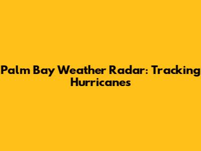 Palm Bay Weather Radar: Tracking Hurricanes