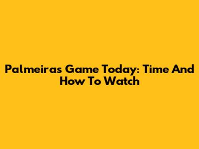 Palmeiras Game Today: Time And How To Watch
