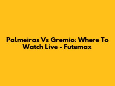 Palmeiras Vs Gremio: Where To Watch Live - Futemax