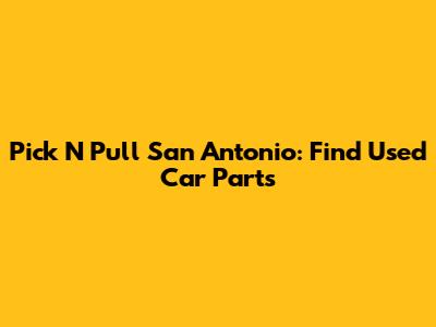 Pick N Pull San Antonio: Find Used Car Parts