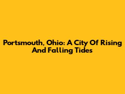 Portsmouth, Ohio: A City Of Rising And Falling Tides