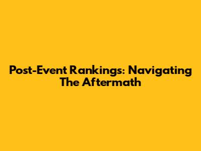 Post-Event Rankings: Navigating The Aftermath