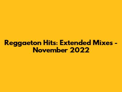 Reggaeton Hits: Extended Mixes - November 2022