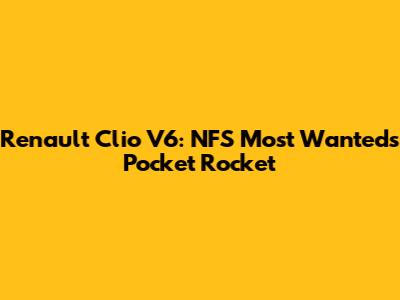 Renault Clio V6: NFS Most Wanted's Pocket Rocket