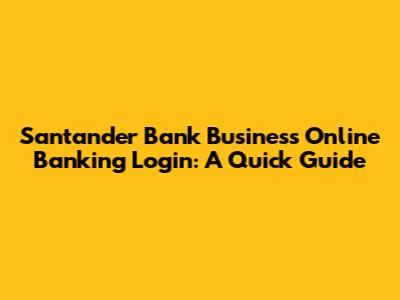 Santander Bank Business Online Banking Login: A Quick Guide