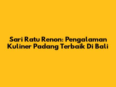 Sari Ratu Renon: Pengalaman Kuliner Padang Terbaik Di Bali