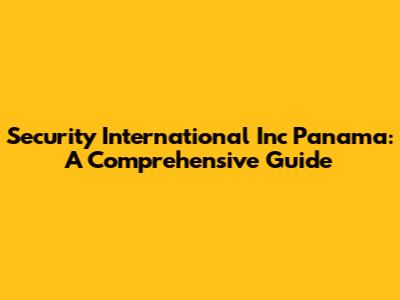 Security International Inc Panama: A Comprehensive Guide