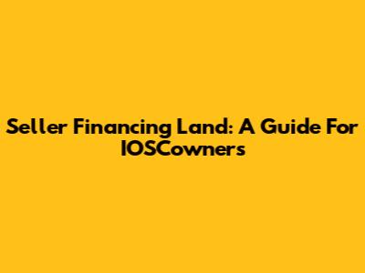 Seller Financing Land: A Guide For IOSCowners