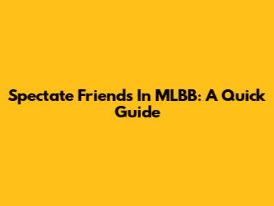 Spectate Friends In MLBB: A Quick Guide