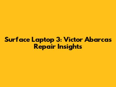 Surface Laptop 3: Victor Abarca's Repair Insights