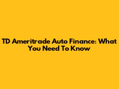 TD Ameritrade Auto Finance: What You Need To Know