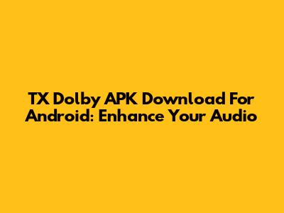 TX Dolby APK Download For Android: Enhance Your Audio
