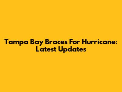 Tampa Bay Braces For Hurricane: Latest Updates