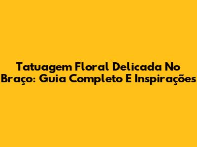 Tatuagem Floral Delicada No Braço: Guia Completo E Inspirações