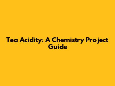 Tea Acidity: A Chemistry Project Guide