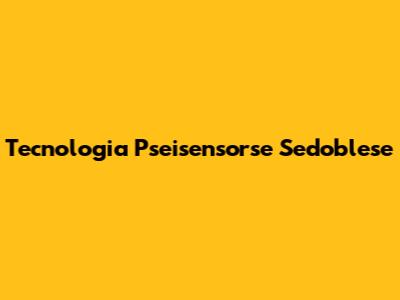 Tecnologia Pseisensorse Sedoblese