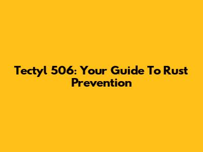 Tectyl 506: Your Guide To Rust Prevention