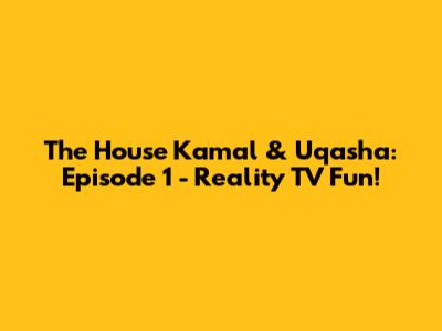 The House Kamal & Uqasha: Episode 1 - Reality TV Fun!