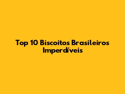 Top 10 Biscoitos Brasileiros Imperdíveis
