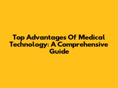 Top Advantages Of Medical Technology: A Comprehensive Guide