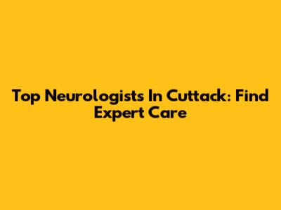 Top Neurologists In Cuttack: Find Expert Care