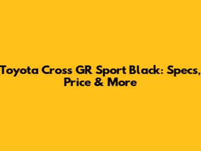 Toyota Cross GR Sport Black: Specs, Price & More