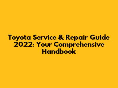 Toyota Service & Repair Guide 2022: Your Comprehensive Handbook