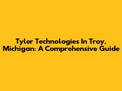 Tyler Technologies In Troy, Michigan: A Comprehensive Guide