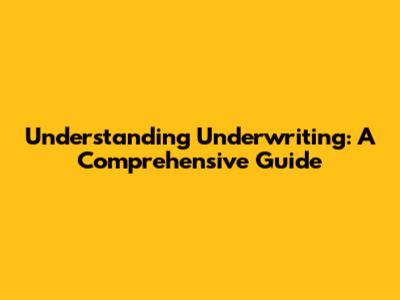 Understanding Underwriting: A Comprehensive Guide