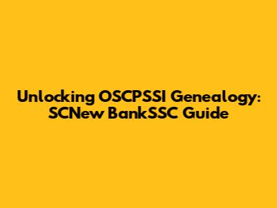Unlocking OSCPSSI Genealogy: SCNew BankSSC Guide
