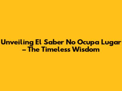 Unveiling 'El Saber No Ocupa Lugar' – The Timeless Wisdom